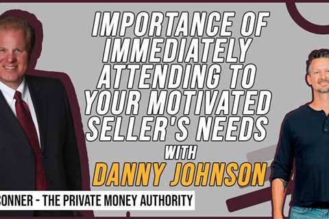 Importance Of Immediately Attending To Your Motivated Seller's Needs | Danny Johnson & Jay Conner