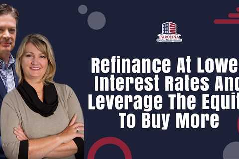 Refinance At Lower Interest Rates And Leverage The Equity To Buy More