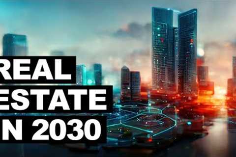 Future Of Real Estate 2030 - What To Expect In The Housing Market