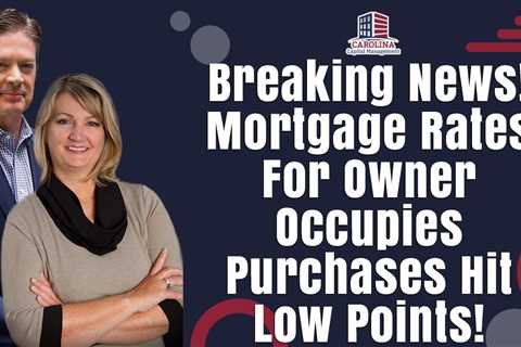 Breaking News! Mortgage Rates For Owner Occupies Purchases Hit Low Points!