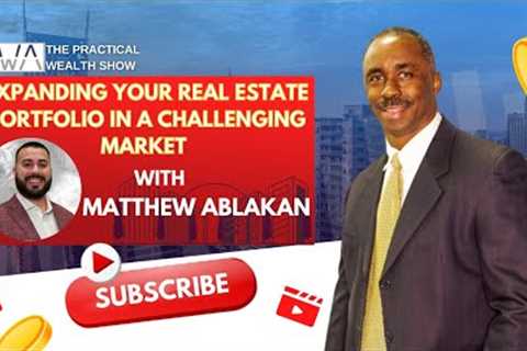 Expanding your Real Estate Portfolio in a challenging market with Matthew Ablakan