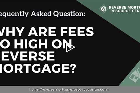 FAQ Why are fees so high on reverse mortgage?