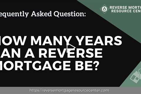 FAQ How many years can a reverse mortgage be? | Reverse Mortgage Resource Center
