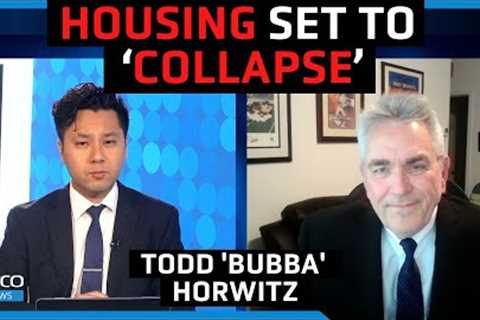 ''Stay away'' from housing, brace for real estate ''collapse'' - Todd ''Bubba'' Horwitz