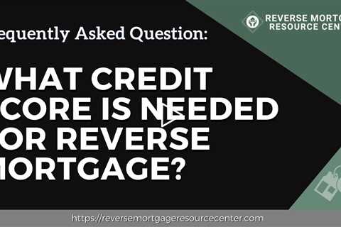 FAQ What credit score is needed for reverse mortgage? | Reverse Mortgage Resource Center
