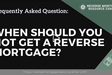 FAQ When should you not get a reverse mortgage? | Reverse Mortgage Resource Center