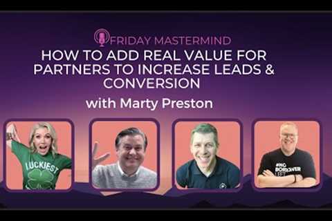 How to Add Real Value for Partners to Increase Leads & Conversion with Marty Preston