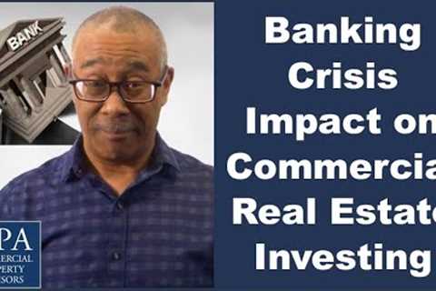 Banking Crisis Impact on Commercial Real Estate Investing