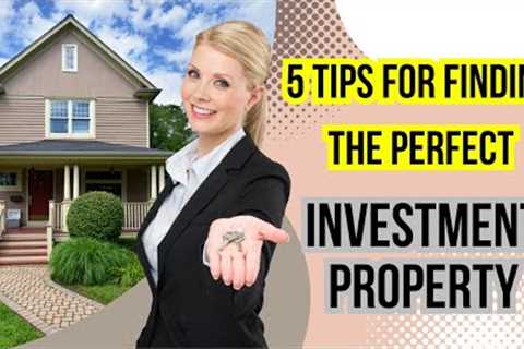 5 Tips for Finding the Perfect Investment Property: Real Estate Investing Guide