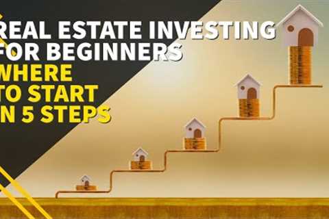 Real Estate Investing for Beginners: Where to Start in 5 steps