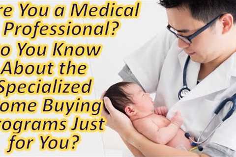 Are You a Medical Professional? Do You Know About the Specialized Home Buying Programs Just for You?