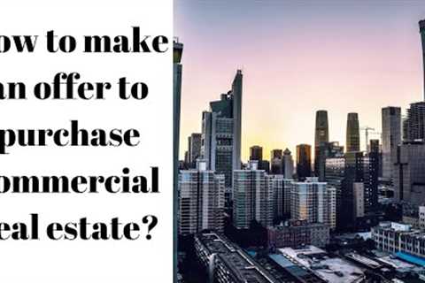 How to make an offer to purchase commercial real estate?