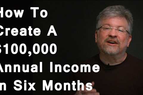 How To Create A $100,000 Annual Income In Six Months Or Less