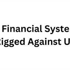 The Financial System is Rigged Against Us (and how to get away from it)