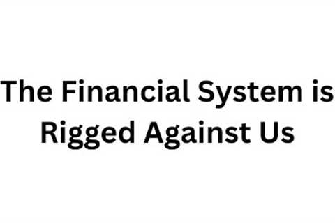 The Financial System is Rigged Against Us (and how to get away from it)