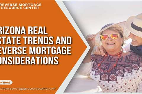 Arizona Real Estate Trends and Reverse Mortgage Considerations