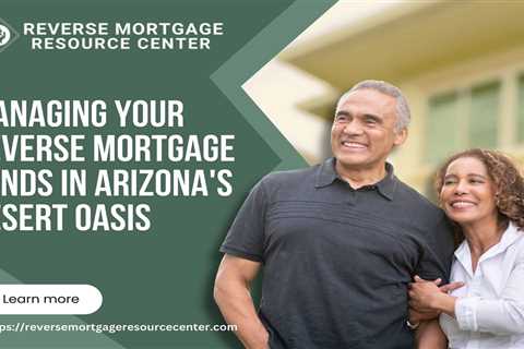 Managing Your Reverse Mortgage Funds in Arizona’s Desert Oasis