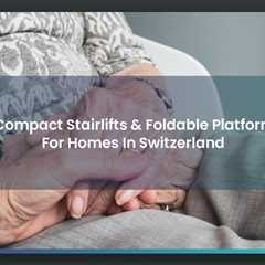 Best Compact Stairlifts & Foldable Platform Lifts For Homes In Switzerland