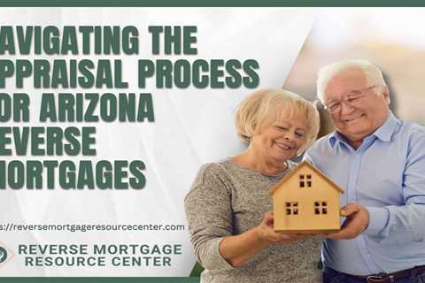 Navigating the Appraisal Process for Arizona Reverse Mortgages