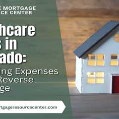 Healthcare Costs in Colorado: Mitigating Expenses with a Reverse Mortgage