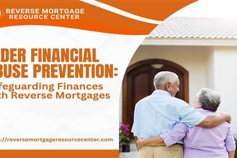 Elder Financial Abuse Prevention: Safeguarding Finances with Reverse Mortgages