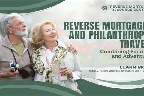 Reverse Mortgages and Philanthropic Travel: Combining Finance and Adventure