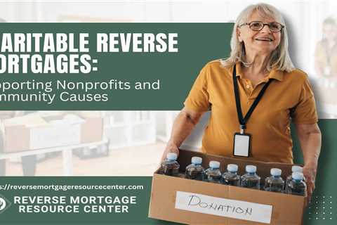 Charitable Reverse Mortgages: Supporting Nonprofits and Community Causes
