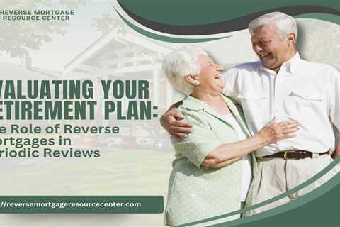 Evaluating Your Retirement Plan: The Role of Reverse Mortgages in Periodic Reviews