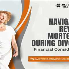 Navigating Reverse Mortgages During Divorce: Financial Considerations