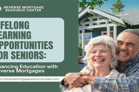 Lifelong Learning Opportunities for Seniors: Financing Education with Reverse Mortgages