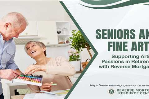 Seniors and Fine Arts: Supporting Artistic Passions in Retirement with Reverse Mortgages