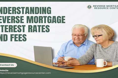 Understanding Reverse Mortgage Interest Rates and Fees