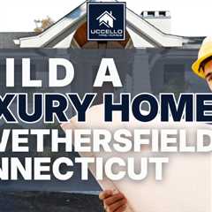 build a luxury home in wethersfield connecticut