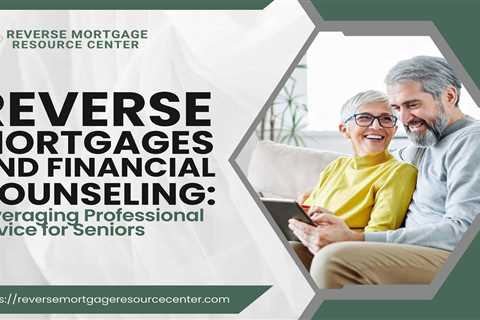 Reverse Mortgages and Financial Counseling