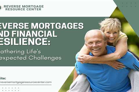 Reverse Mortgages and Financial Resilience: Weathering Life’s Unexpected Challenges