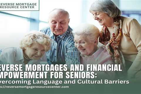 Reverse Mortgages and Financial Empowerment for Seniors: Overcoming Language and Cultural Barriers