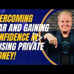 Overcoming Fear and Gaining Confidence in Raising Private Money