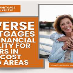 Reverse Mortgages and Financial Stability for Seniors in High-Cost Living Areas